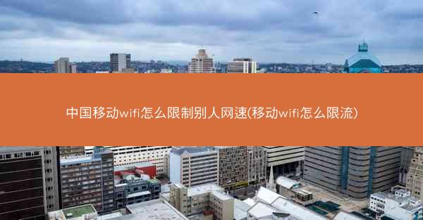 中国移动wifi怎么限制别人网速(移动wifi怎么限流)