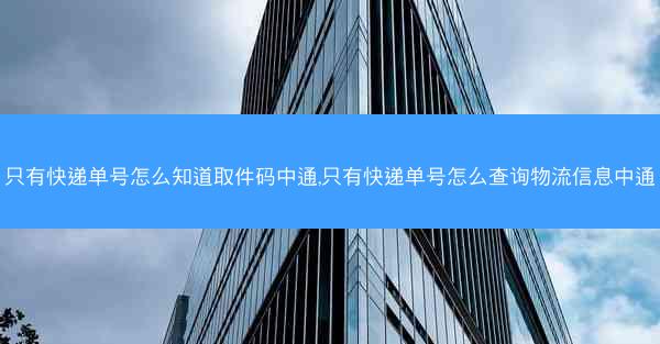 只有快递单号怎么知道取件码中通,只有快递单号怎么查询物流信息中通