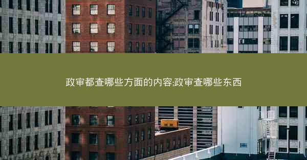 政审都查哪些方面的内容;政审查哪些东西