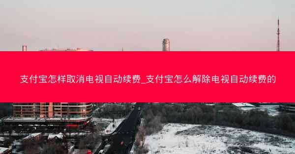 支付宝怎样取消电视自动续费_支付宝怎么解除电视自动续费的