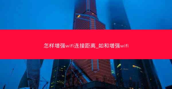 怎样增强wifi连接距离_如和增强wifi