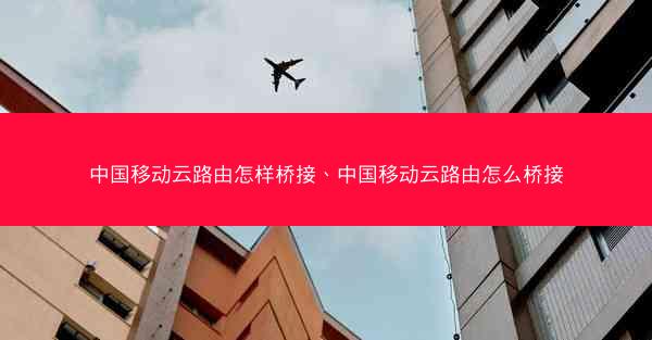 中国移动云路由怎样桥接、中国移动云路由怎么桥接