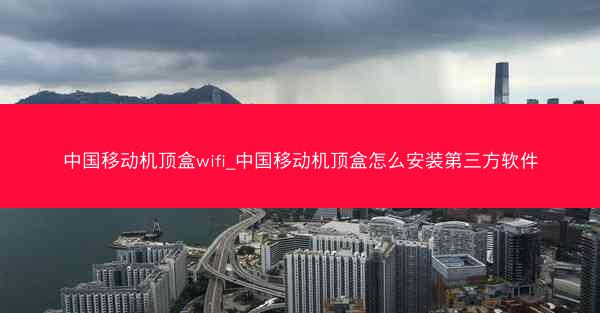 中国移动机顶盒wifi_中国移动机顶盒怎么安装第三方软件