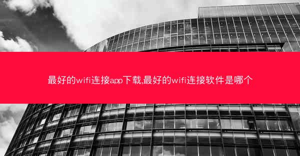 最好的wifi连接app下载,最好的wifi连接软件是哪个