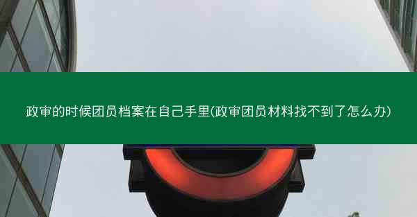 政审的时候团员档案在自己手里(政审团员材料找不到了怎么办)