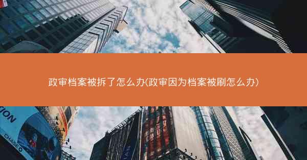 政审档案被拆了怎么办(政审因为档案被刷怎么办)