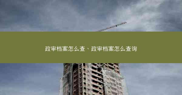 政审档案怎么查、政审档案怎么查询