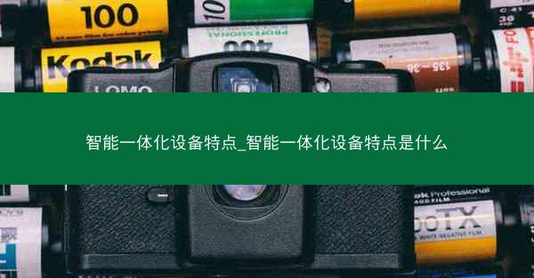 智能一体化设备特点_智能一体化设备特点是什么