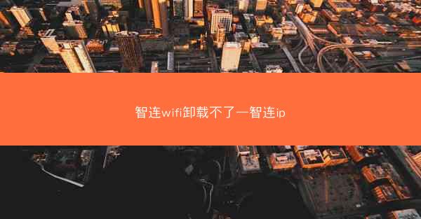 智连wifi卸载不了—智连ip