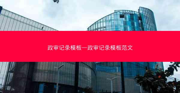 政审记录模板—政审记录模板范文