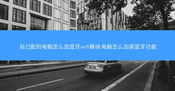 自己配的电脑怎么加蓝牙wifi模块,电脑怎么加装蓝牙功能