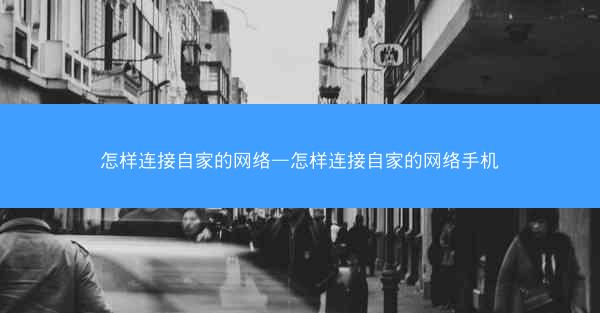 怎样连接自家的网络—怎样连接自家的网络手机