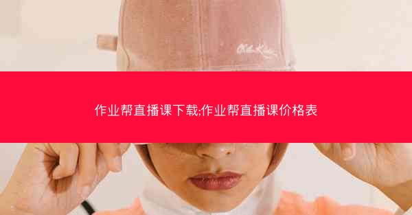 作业帮直播课下载;作业帮直播课价格表