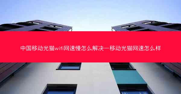 中国移动光猫wifi网速慢怎么解决—移动光猫网速怎么样