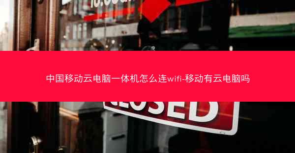 中国移动云电脑一体机怎么连wifi-移动有云电脑吗