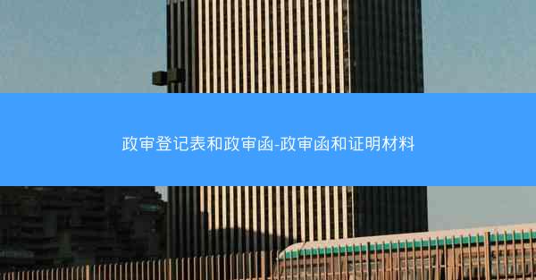 政审登记表和政审函-政审函和证明材料