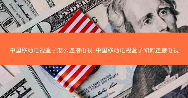 中国移动电视盒子怎么连接电视_中国移动电视盒子如何连接电视