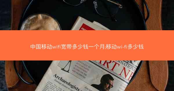 中国移动wifi宽带多少钱一个月;移动wi-fi多少钱