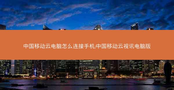 中国移动云电脑怎么连接手机;中国移动云视讯电脑版