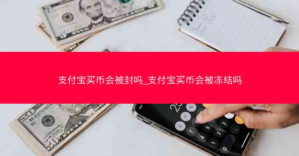 支付宝买币会被封吗_支付宝买币会被冻结吗