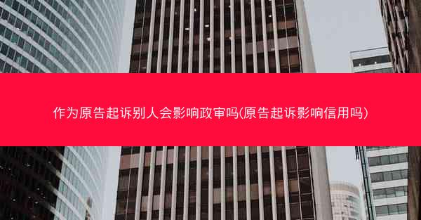 作为原告起诉别人会影响政审吗(原告起诉影响信用吗)