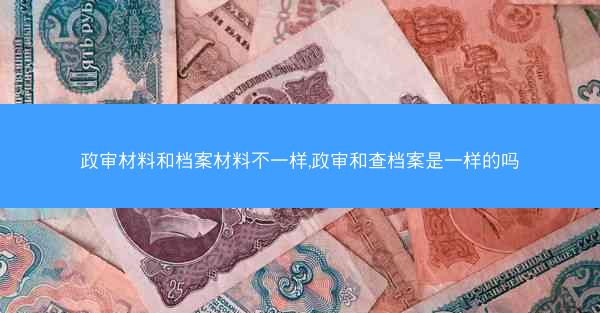 政审材料和档案材料不一样,政审和查档案是一样的吗