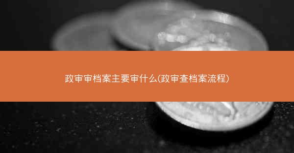 政审审档案主要审什么(政审查档案流程)