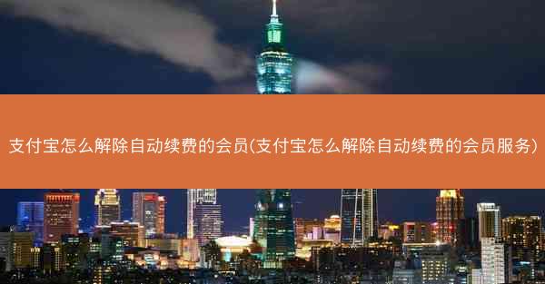 支付宝怎么解除自动续费的会员(支付宝怎么解除自动续费的会员服务)