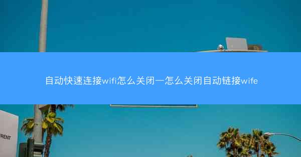 自动快速连接wifi怎么关闭—怎么关闭自动链接wife