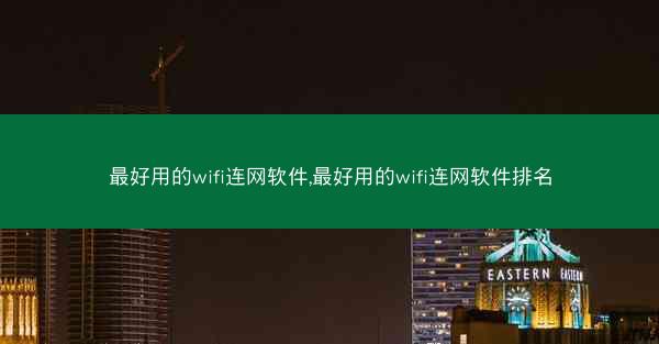 最好用的wifi连网软件,最好用的wifi连网软件排名
