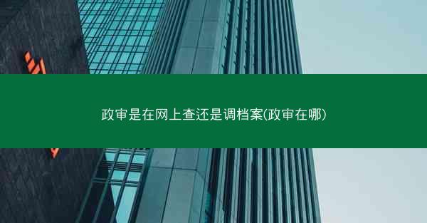 政审是在网上查还是调档案(政审在哪)