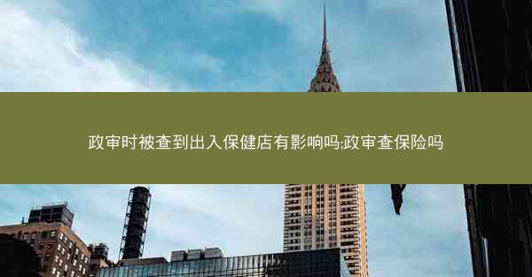 政审时被查到出入保健店有影响吗;政审查保险吗