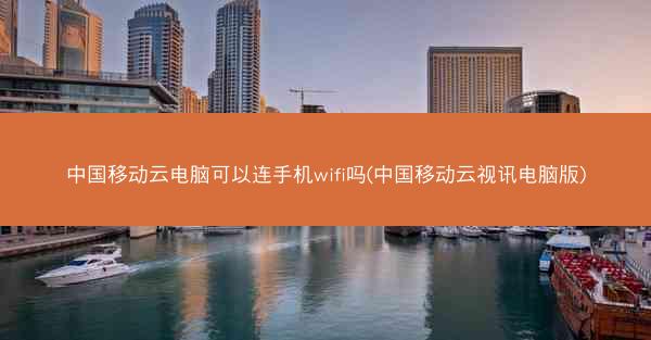 中国移动云电脑可以连手机wifi吗(中国移动云视讯电脑版)