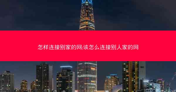 怎样连接别家的网;该怎么连接别人家的网