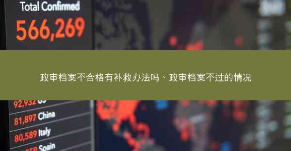 政审档案不合格有补救办法吗、政审档案不过的情况