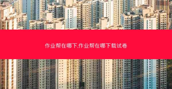 作业帮在哪下,作业帮在哪下载试卷
