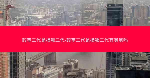 政审三代是指哪三代-政审三代是指哪三代有舅舅吗