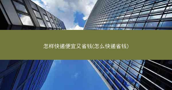 怎样快递便宜又省钱(怎么快递省钱)