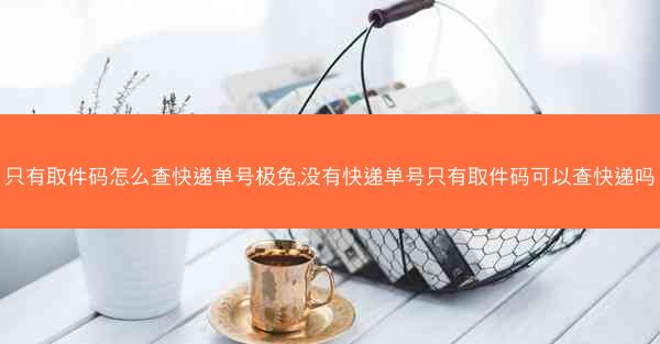 只有取件码怎么查快递单号极兔,没有快递单号只有取件码可以查快递吗