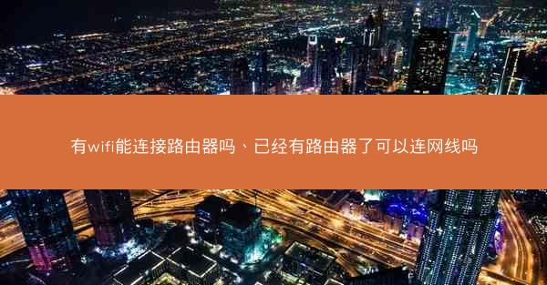 有wifi能连接路由器吗、已经有路由器了可以连网线吗