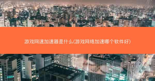 游戏网速加速器是什么(游戏网络加速哪个软件好)
