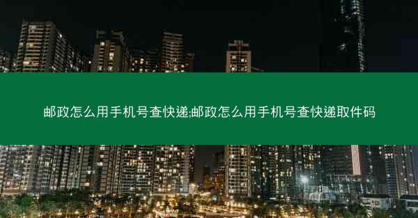 邮政怎么用手机号查快递;邮政怎么用手机号查快递取件码
