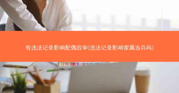 有违法记录影响配偶政审(违法记录影响家属当兵吗)