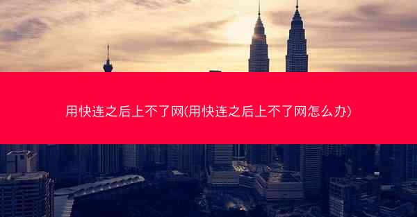 用快连之后上不了网(用快连之后上不了网怎么办)