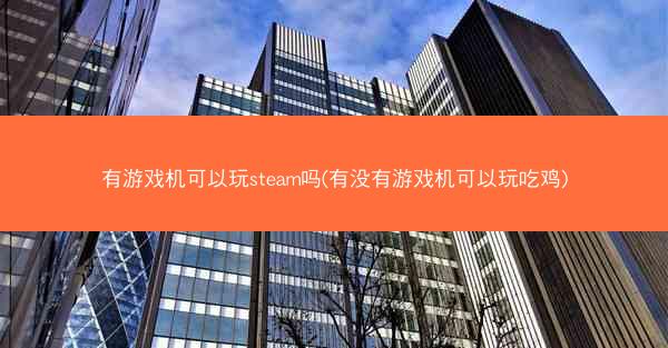 有游戏机可以玩steam吗(有没有游戏机可以玩吃鸡)