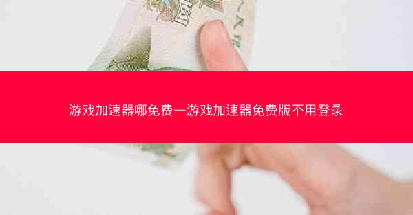 游戏加速器哪免费—游戏加速器免费版不用登录