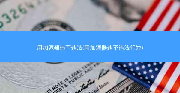 用加速器违不违法(用加速器违不违法行为)