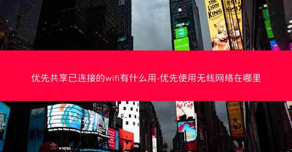 优先共享已连接的wifi有什么用-优先使用无线网络在哪里