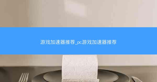 游戏加速器推荐_pc游戏加速器推荐