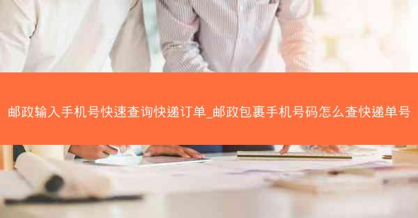 邮政输入手机号快速查询快递订单_邮政包裹手机号码怎么查快递单号